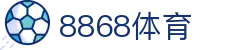 8868体育官方平台 - 中国数字体育与娱乐中心